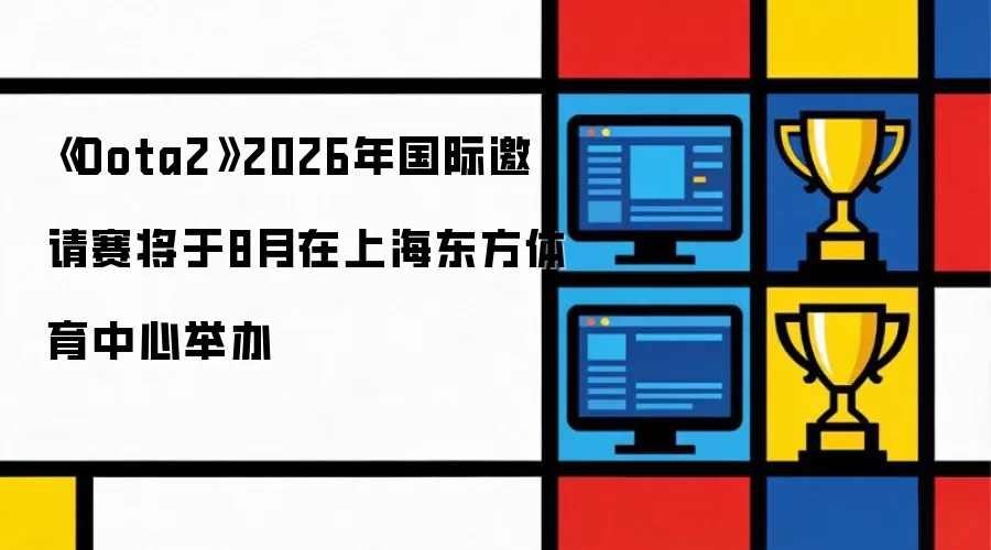 《Dota2》2026年国际邀请赛将于8月在上海东方体育中心举办