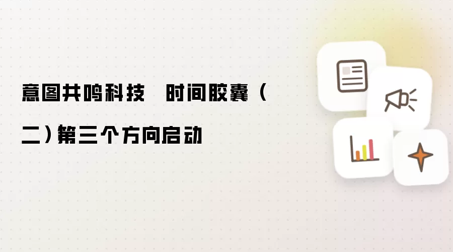 意图共鸣科技 · 时间胶囊（二）｜第三个方向启动