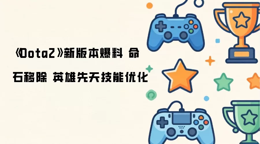 《Dota2》新版本爆料 命石移除 英雄先天技能优化