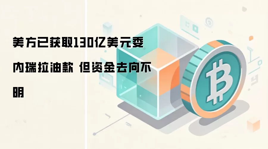 特朗普政府从委内瑞拉石油中拿到130亿美元,但资金去向不明