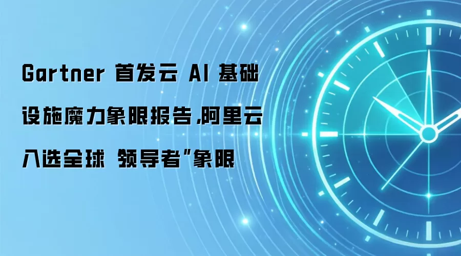 Gartner 首发云 AI 基础设施魔力象限报告，阿里云入选全球“领导者”象限