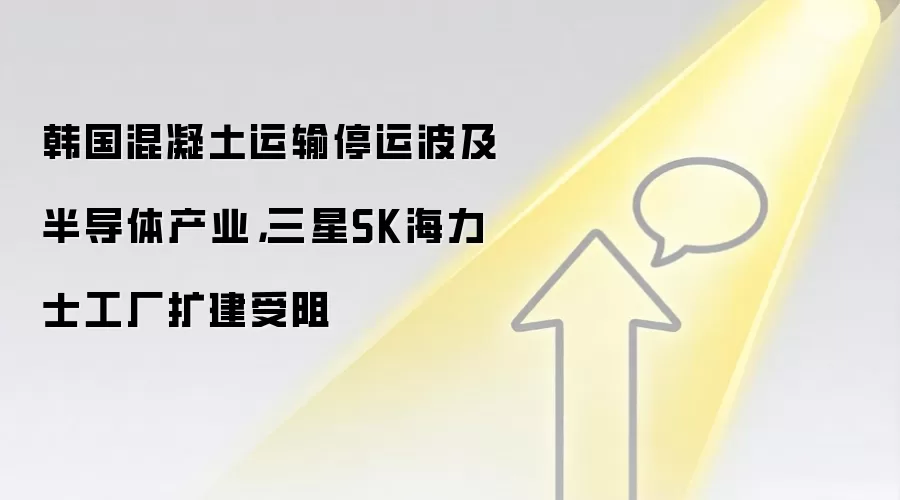 韩国混凝土运输停运波及半导体产业，三星SK海力士工厂扩建受阻