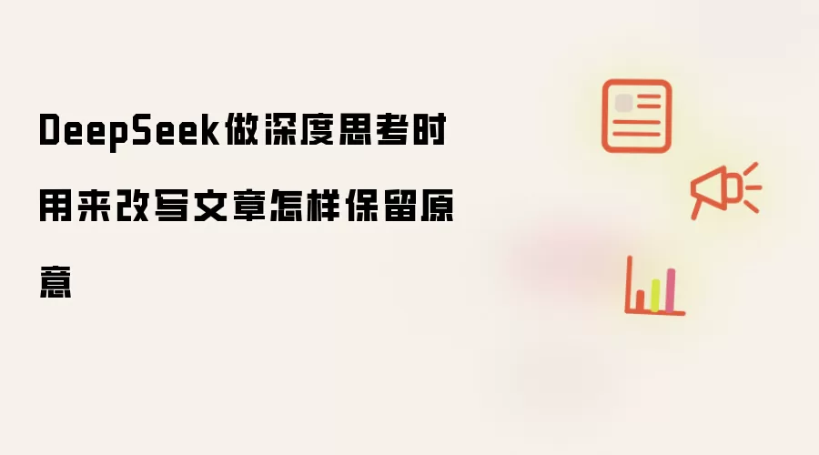 DeepSeek做深度思考时用来改写文章怎样保留原意