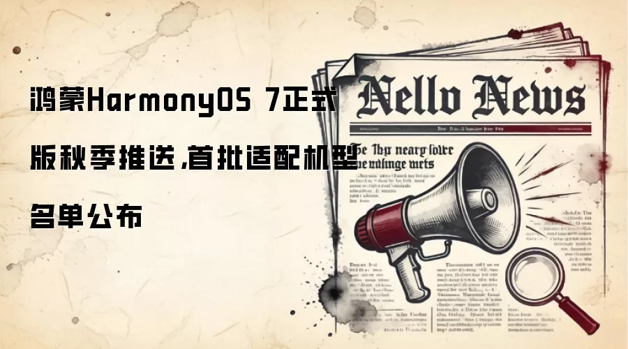 鸿蒙HarmonyOS 7正式版秋季推送，首批适配机型名单公布