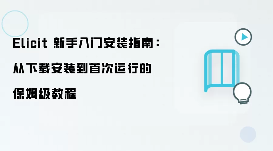 Elicit 新手入门安装指南：从下载安装到首次运行的保姆级教程