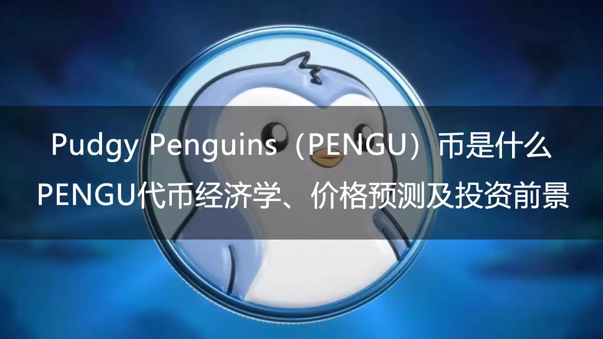 Pudgy Penguins（PENGU）币是什么？PENGU代币经济学、价格预测及投资前景