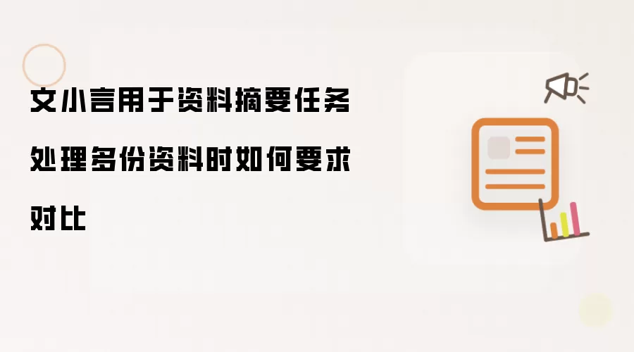 文小言用于资料摘要任务处理多份资料时如何要求对比