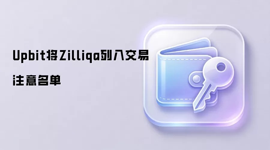 Upbit将Zilliqa列入交易注意名单