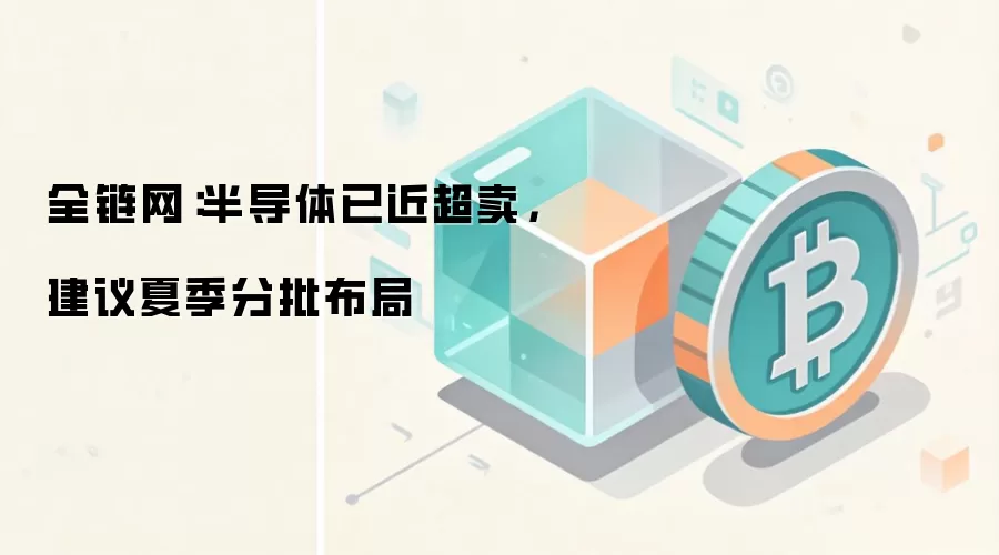 全链网：半导体已近超卖，建议夏季分批布局