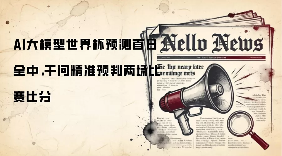 AI大模型世界杯预测首日全中，千问精准预判两场比赛比分
