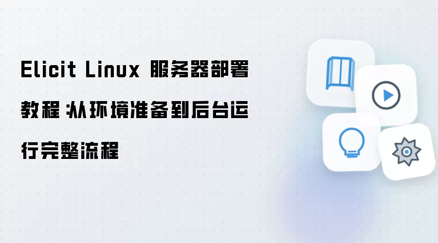 Elicit Linux 服务器部署教程：从环境准备到后台运行完整流程