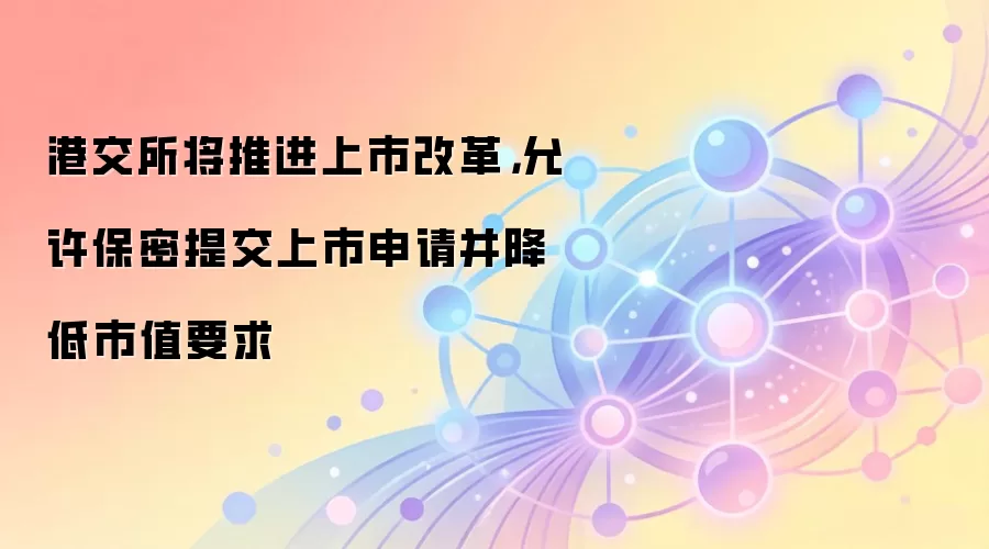 港交所将推进上市改革，允许保密提交上市申请并降低市值要求