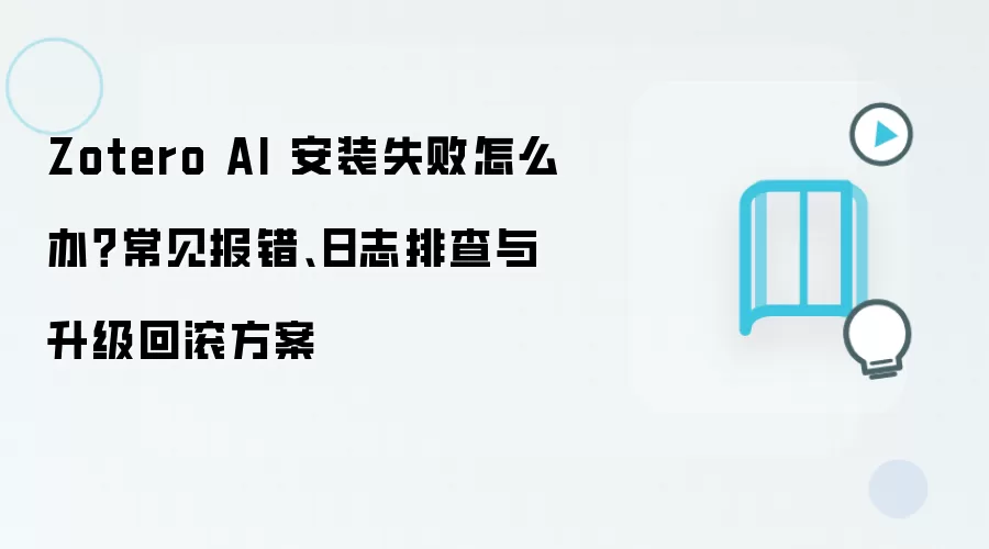 Zotero AI 安装失败怎么办？常见报错、日志排查与升级回滚方案