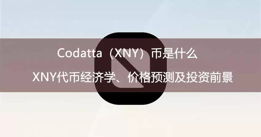 Codatta（XNY）币是什么？XNY代币经济学、价格预测及投资前景