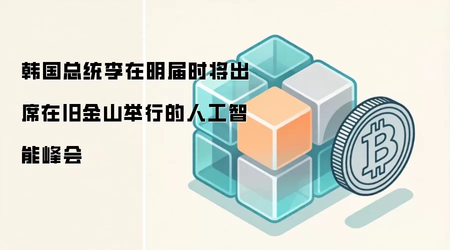 韩国总统李在明届时将出席在旧金山举行的人工智能峰会
