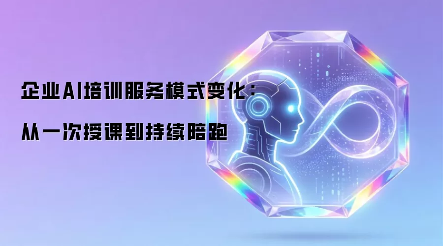 企业AI培训服务模式变化：从一次授课到持续陪跑