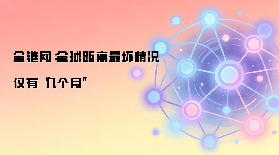 全链网：全球距离最坏情况仅有“几个月”