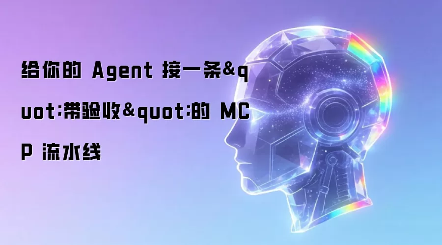 给你的 Agent 接一条"带验收"的 MCP 流水线