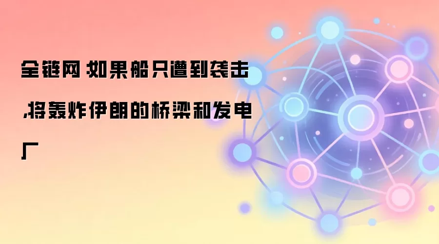 全链网：如果船只遭到袭击，将轰炸伊朗的桥梁和发电厂