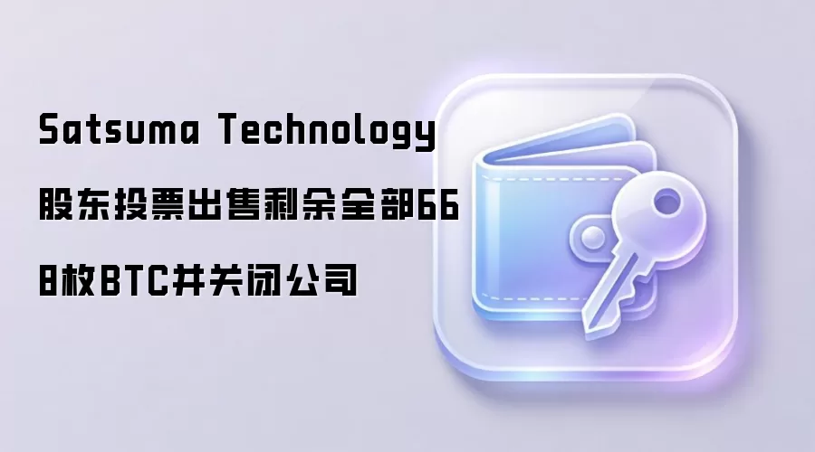 Satsuma Technology股东投票出售剩余全部668枚BTC并关闭公司