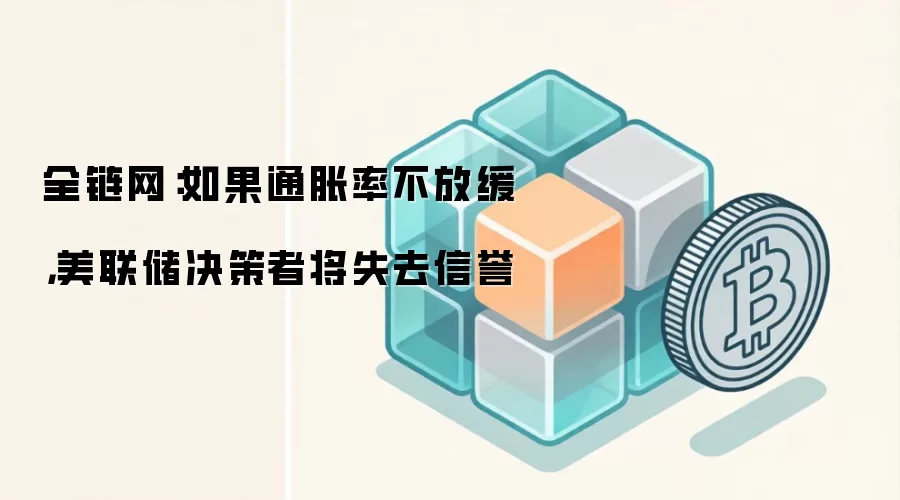 全链网：如果通胀率不放缓，美联储决策者将失去信誉