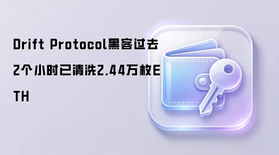 Drift Protocol黑客过去2个小时已清洗2.44万枚ETH