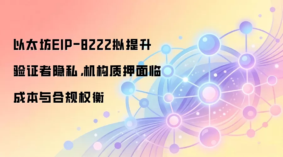 以太坊EIP-8222拟提升验证者隐私，机构质押面临成本与合规权衡