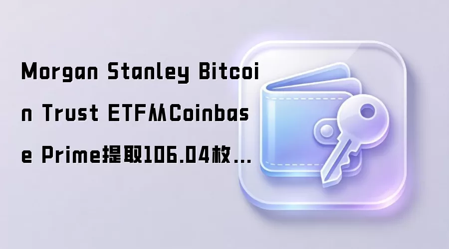 Morgan Stanley Bitcoin Trust ETF从Coinbase Prime提取106.04枚比特币
