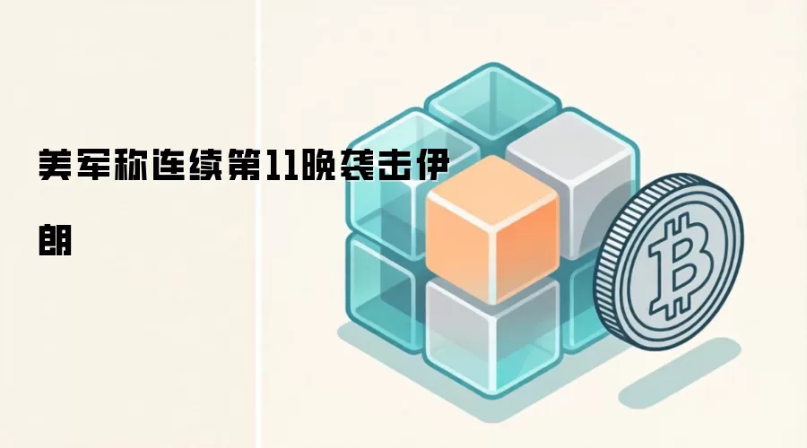 美军称连续第11晚袭击伊朗