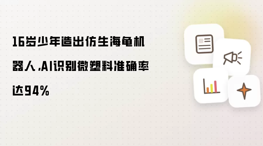 16岁少年造出仿生海龟机器人，AI识别微塑料准确率达94%