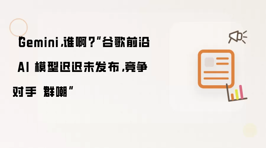 “Gemini，谁啊？”谷歌前沿AI模型迟迟未发布，竞争对手“群嘲”