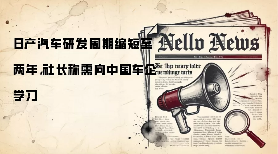 日产汽车研发周期缩短至两年，社长称需向中国车企学习