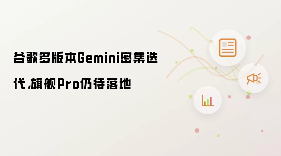谷歌多版本Gemini密集迭代，旗舰Pro仍待落地