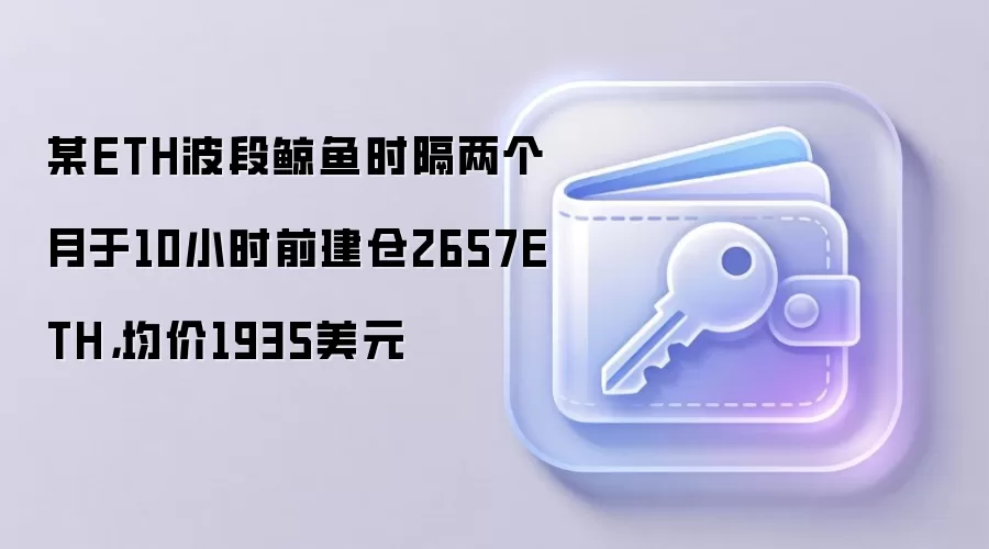 某ETH波段鲸鱼时隔两个月于10小时前建仓2657ETH,均价1935美元