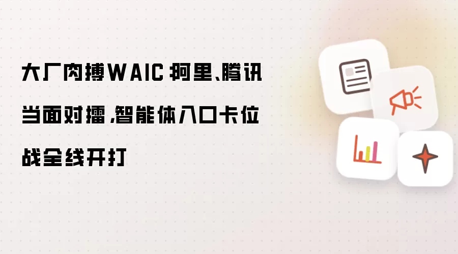 大厂肉搏WAIC:阿里、腾讯当面对擂,智能体入口卡位战全线开打