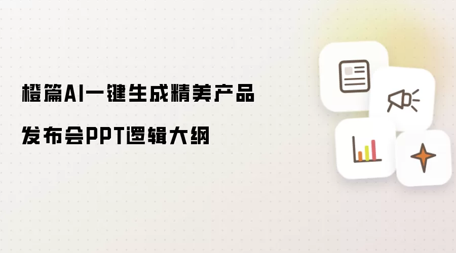 橙篇AI一键生成精美产品发布会PPT逻辑大纲