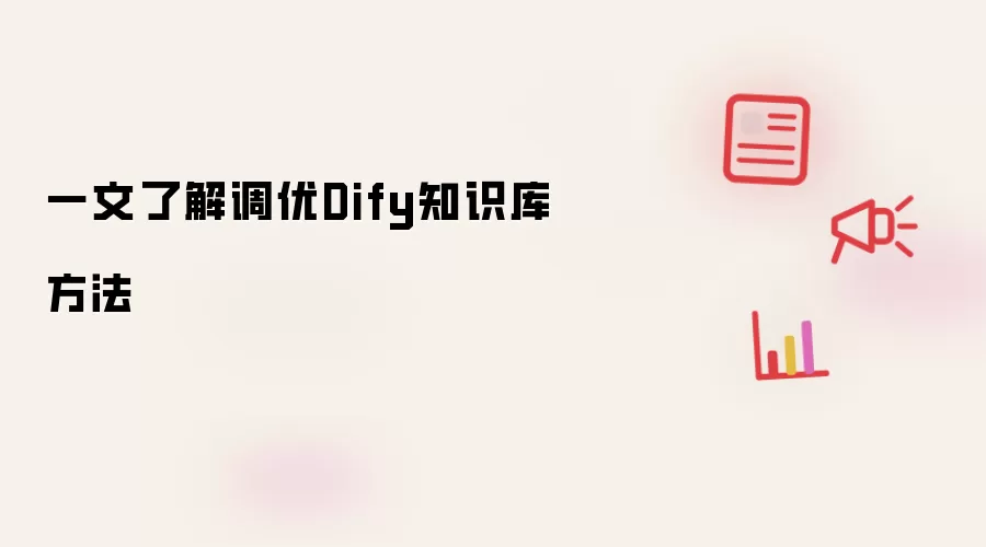 一文了解调优Dify知识库方法