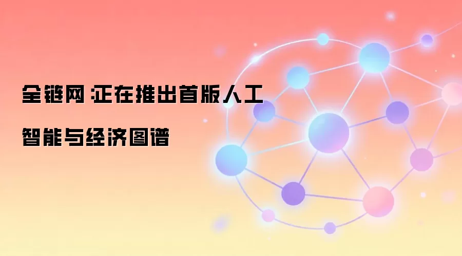 全链网：正在推出首版人工智能与经济图谱