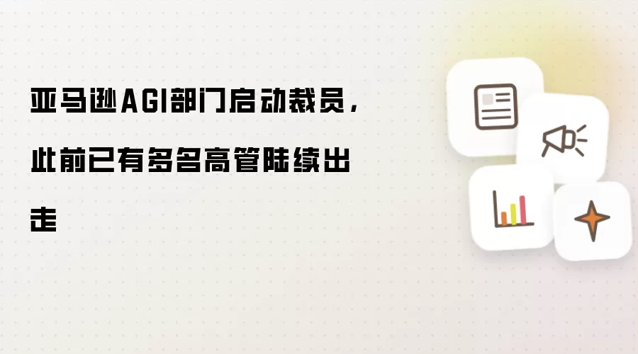 亚马逊AGI部门启动裁员,此前已有多名高管陆续出走