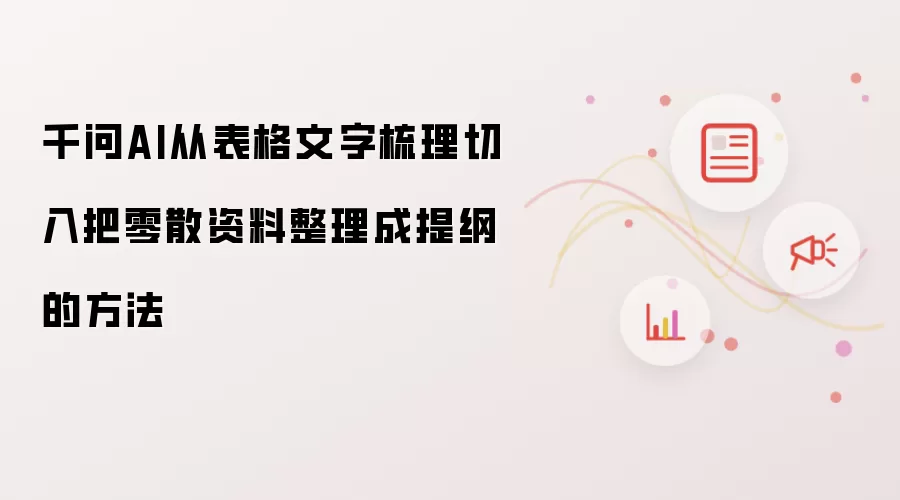 千问AI从表格文字梳理切入把零散资料整理成提纲的方法