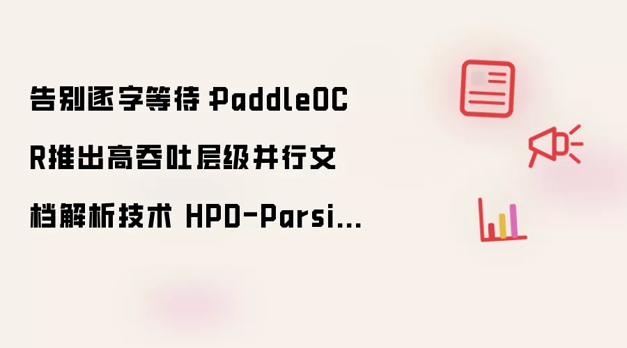告别逐字等待：PaddleOCR推出高吞吐层级并行文档解析技术 HPD-Parsing