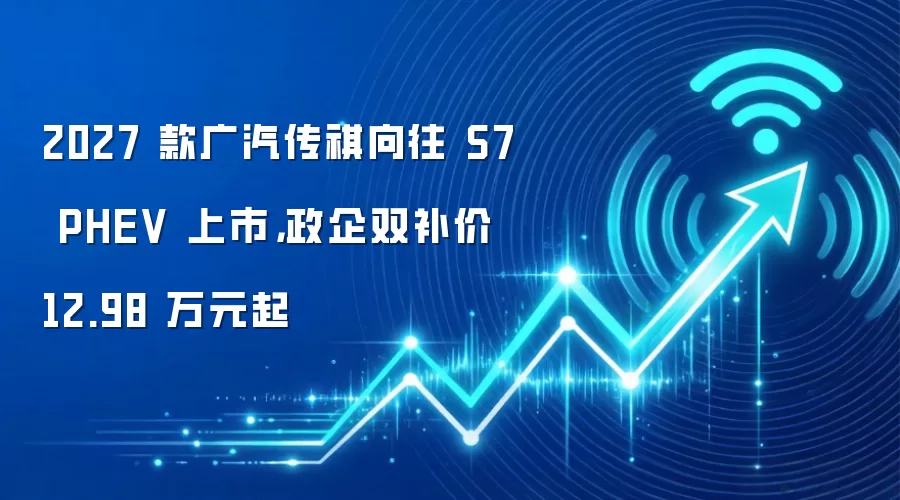 2027 款广汽传祺向往 S7 PHEV 上市，政企双补价 12.98 万元起