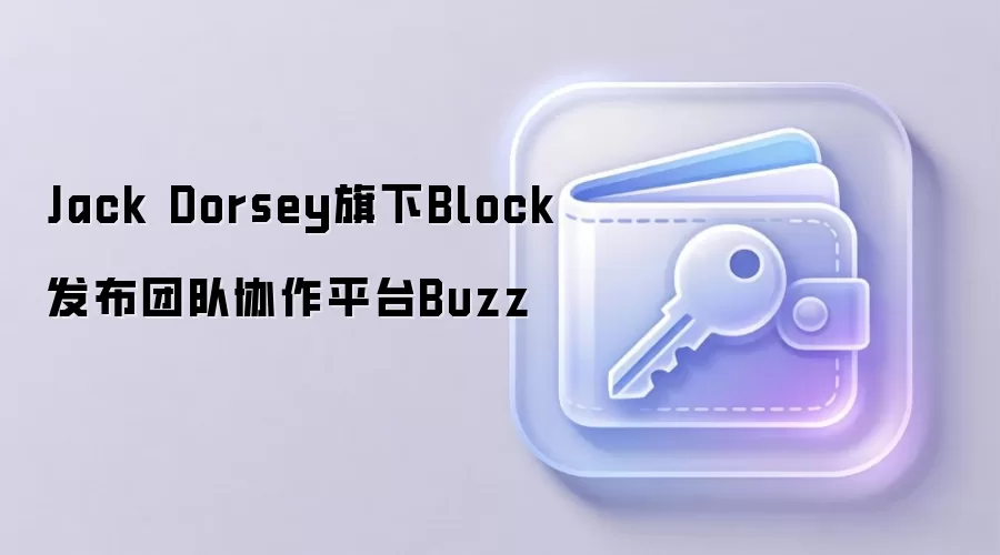 Jack Dorsey旗下Block发布团队协作平台Buzz
