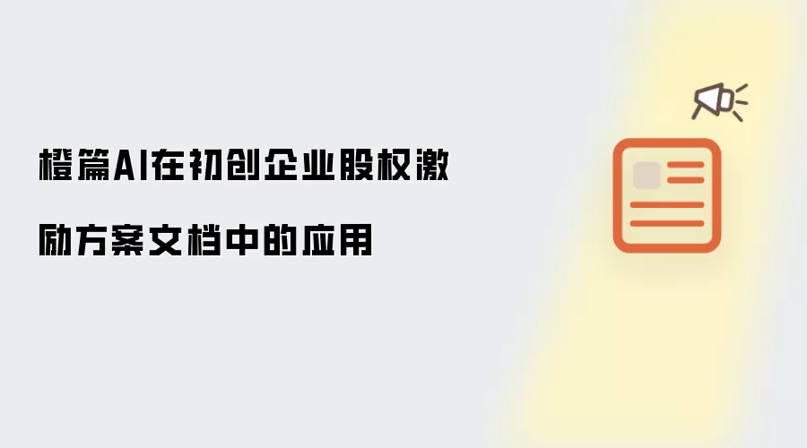橙篇AI在初创企业股权激励方案文档中的应用
