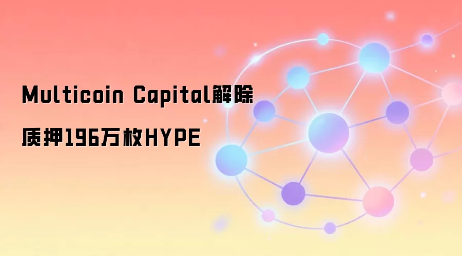Multicoin Capital解除质押196万枚HYPE