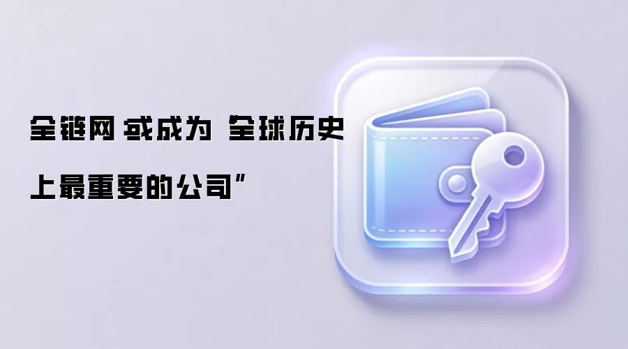 全链网:或成为“全球历史上最重要的公司”