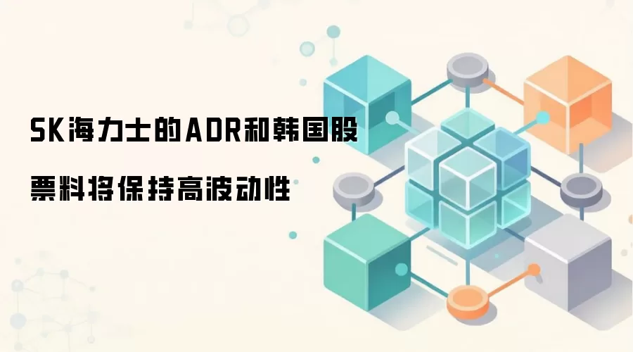 SK海力士的ADR和韩国股票料将保持高波动性