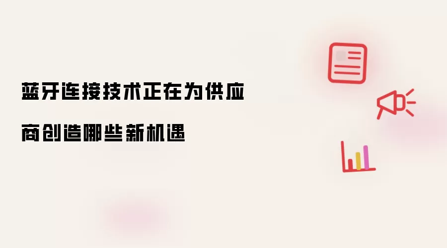 蓝牙连接技术正在为供应商创造哪些新机遇