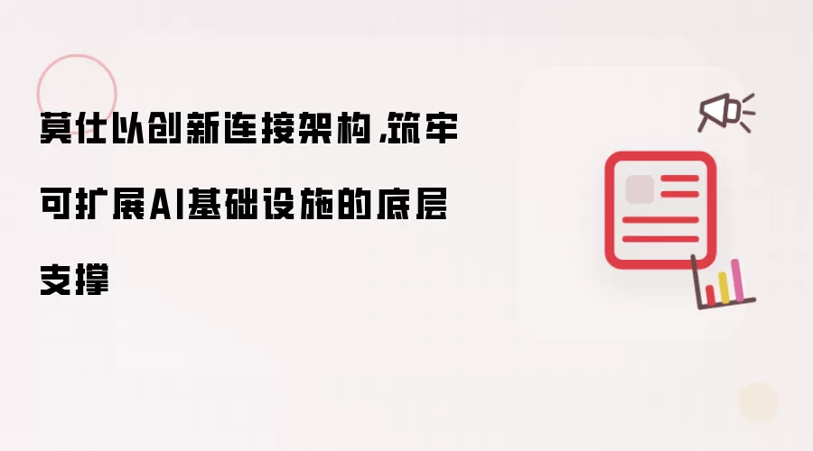 莫仕以创新连接架构，筑牢可扩展AI基础设施的底层支撑