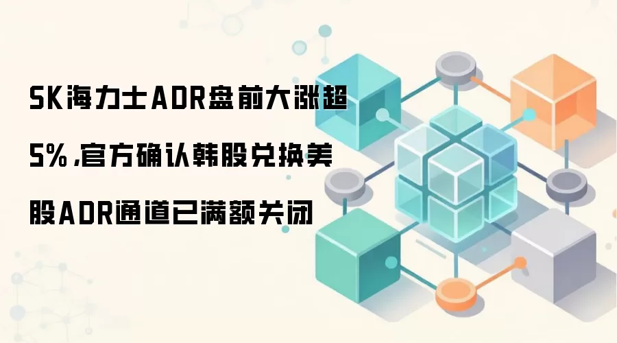 SK海力士ADR盘前上涨，韩股兑换美股ADR通道额度已满关闭